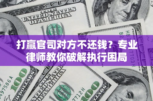 济南打赢官司对方不还钱？专业律师教你破解执行困局