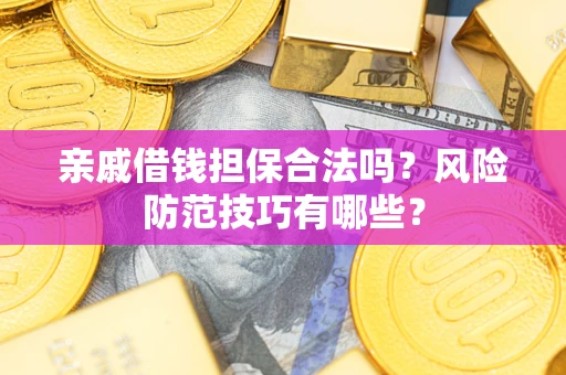 济南亲戚借钱担保合法吗？风险防范技巧有哪些？