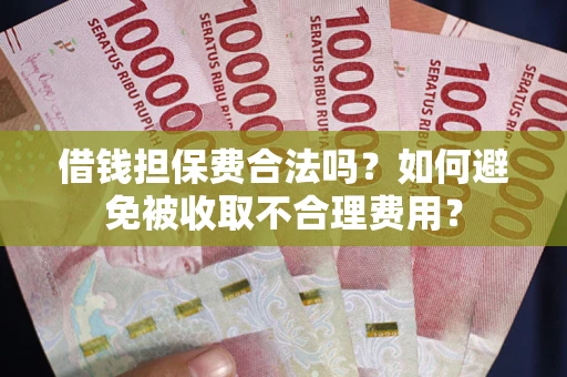 济南借钱担保费合法吗？如何避免被收取不合理费用？