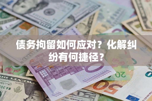济南债务拘留如何应对？化解纠纷有何捷径？