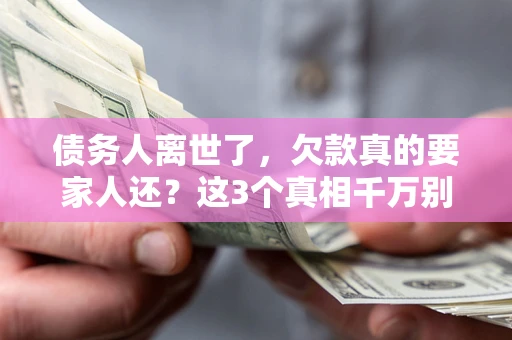 济南债务人离世了，欠款真的要家人还？这3个真相千万别弄错