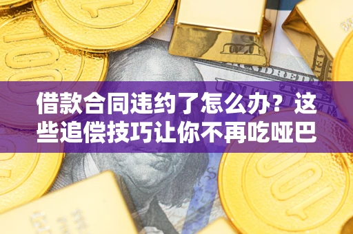 济南借款合同违约了怎么办？这些追偿技巧让你不再吃哑巴亏