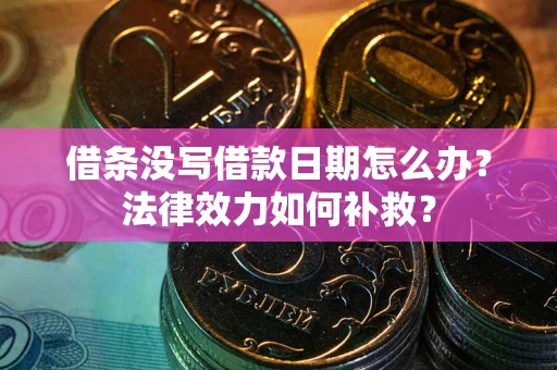 济南借条没写借款日期怎么办？法律效力如何补救？