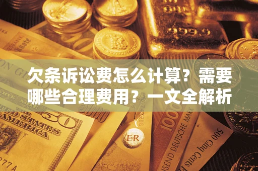 济南欠条诉讼费怎么计算？需要哪些合理费用？一文全解析