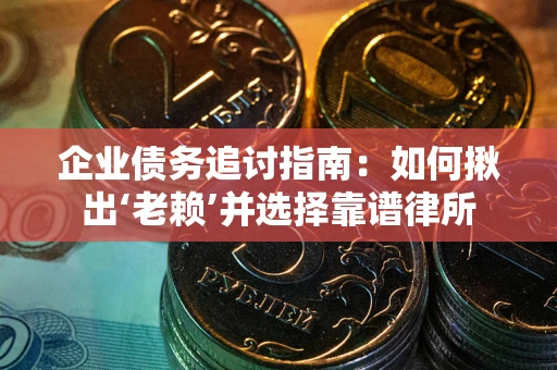 济南企业债务追讨指南：如何揪出‘老赖’并选择靠谱律所