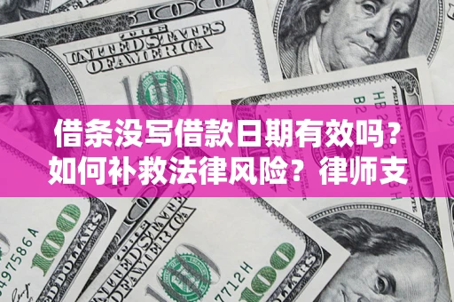 济南借条没写借款日期有效吗？如何补救法律风险？律师支招
