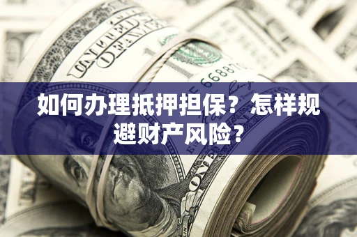 济南如何办理抵押担保？怎样规避财产风险？