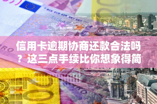 济南信用卡逾期协商还款合法吗？这三点手续比你想象得简单