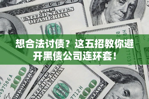 济南想合法讨债？这五招教你避开黑债公司连环套！
