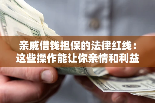 济南亲戚借钱担保的法律红线：这些操作能让你亲情和利益两不误