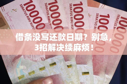 济南借条没写还款日期？别急，3招解决续麻烦！