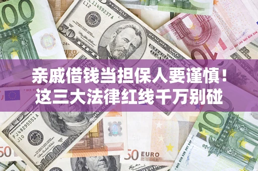 济南亲戚借钱当担保人要谨慎！这三大法律红线千万别碰