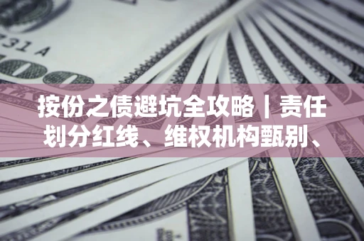 济南按份之债避坑全攻略｜责任划分红线、维权机构甄别、纠纷处理全流程拆解