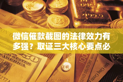 济南微信催款截图的法律效力有多强？取证三大核心要点必须知道！