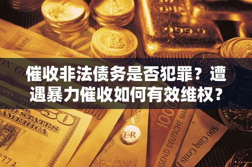 济南催收非法债务是否犯罪？遭遇暴力催收如何有效维权？