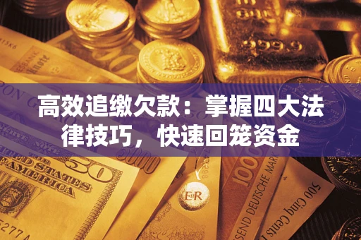 济南高效追缴欠款：掌握四大法律技巧，快速回笼资金