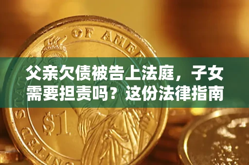 济南父亲欠债被告上法庭，子女需要担责吗？这份法律指南必须看完