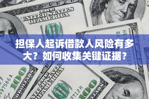 济南担保人起诉借款人风险有多大？如何收集关键证据？
