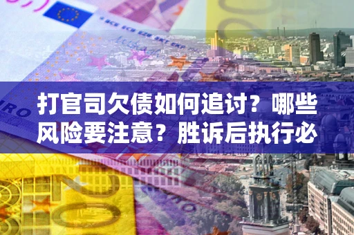 济南打官司欠债如何追讨？哪些风险要注意？胜诉后执行必看！