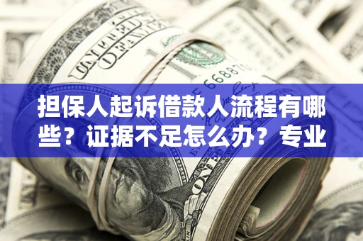 济南担保人起诉借款人流程有哪些？证据不足怎么办？专业律师解答