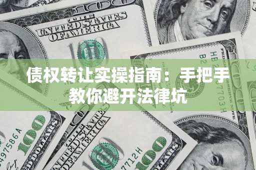 济南债权转让实操指南：手把手教你避开法律坑