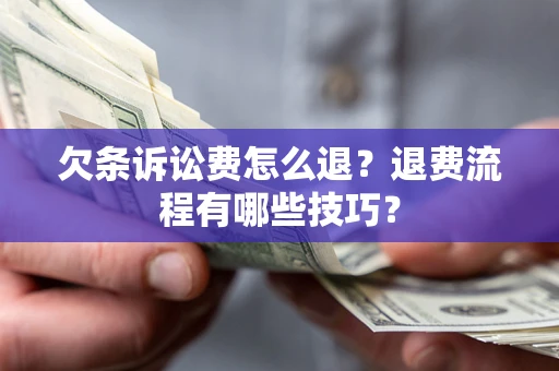 济南欠条诉讼费怎么退？退费流程有哪些技巧？