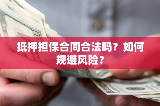 济南抵押担保合同合法吗？如何规避风险？