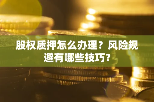 济南股权质押怎么办理？风险规避有哪些技巧？