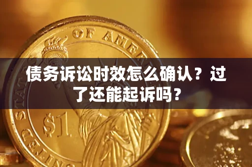 济南债务诉讼时效怎么确认？过了还能起诉吗？
