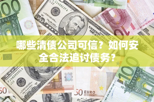 济南哪些清债公司可信？如何安全合法追讨债务？