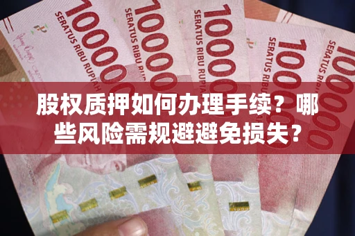 济南股权质押如何办理手续？哪些风险需规避避免损失？
