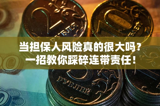 济南当担保人风险真的很大吗？一招教你踩碎连带责任！