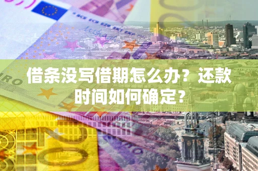 济南借条没写借期怎么办？还款时间如何确定？