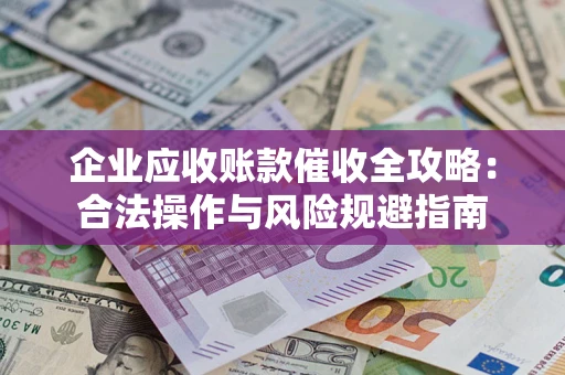 济南企业应收账款催收全攻略：合法操作与风险规避指南