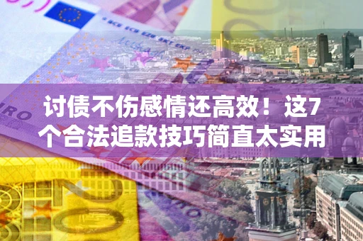 济南讨债不伤感情还高效！这7个合法追款技巧简直太实用