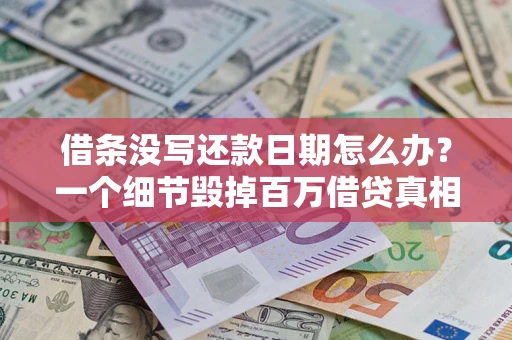 济南借条没写还款日期怎么办？一个细节毁掉百万借贷真相