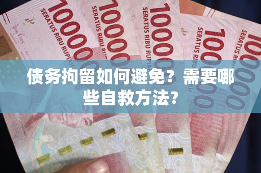 济南债务拘留如何避免？需要哪些自救方法？