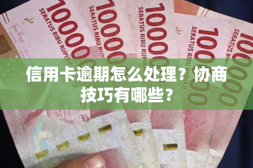 济南信用卡逾期怎么处理？协商技巧有哪些？