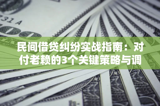 济南民间借贷纠纷实战指南：对付老赖的3个关键策略与调解盲区解析