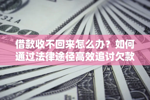 济南借款收不回来怎么办?如何通过法律途径高效追讨欠款? 济南借款收不回来怎么办?如何通过法律途径高效追讨欠款?