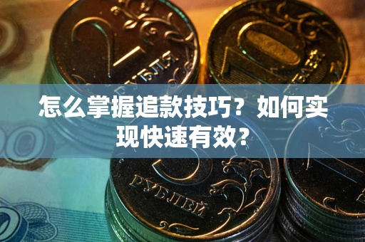 济南怎么掌握追款技巧？如何实现快速有效？