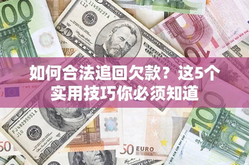 济南如何合法追回欠款？这5个实用技巧你必须知道