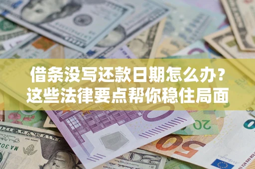 济南借条没写还款日期怎么办？这些法律要点帮你稳住局面