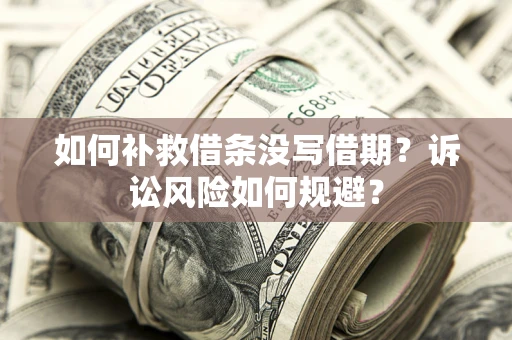 济南如何补救借条没写借期？诉讼风险如何规避？