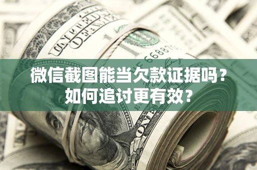 济南微信截图能当欠款证据吗？如何追讨更有效？