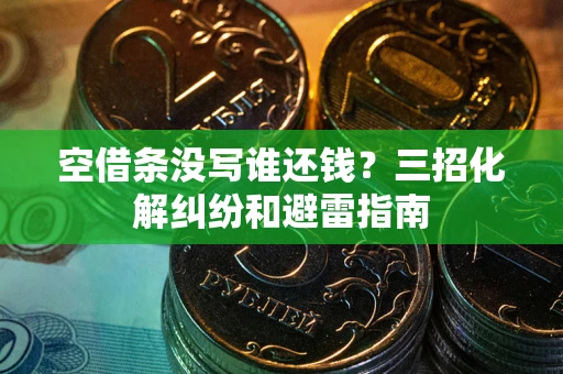 济南空借条没写谁还钱？三招化解纠纷和避雷指南