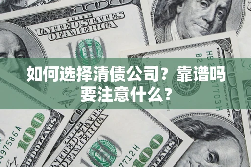 济南如何选择清债公司？靠谱吗要注意什么？