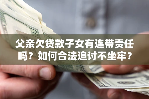 济南父亲欠贷款子女有连带责任吗？如何合法追讨不坐牢？