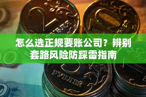 济南怎么选正规要账公司？辨别套路风险防踩雷指南