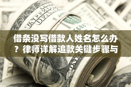济南借条没写借款人姓名怎么办？律师详解追款关键步骤与证据链构建